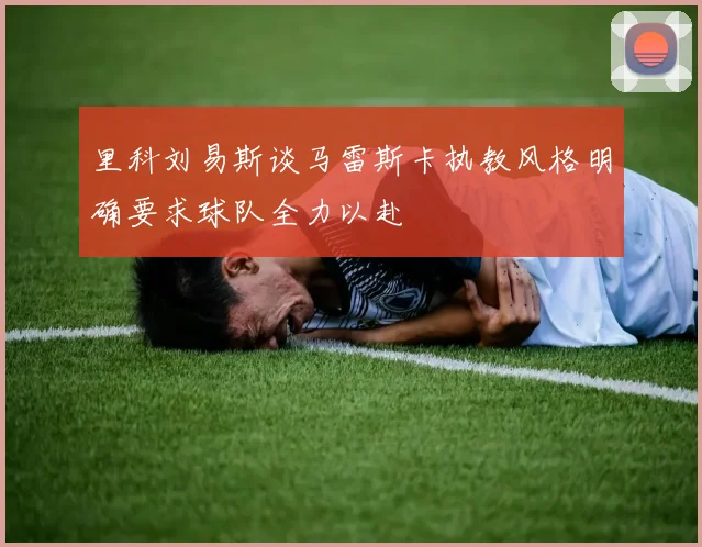 里科刘易斯谈马雷斯卡执教风格明确要求球队全力以赴