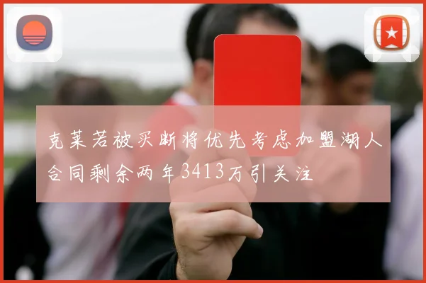 克莱若被买断将优先考虑加盟湖人合同剩余两年3413万引关注