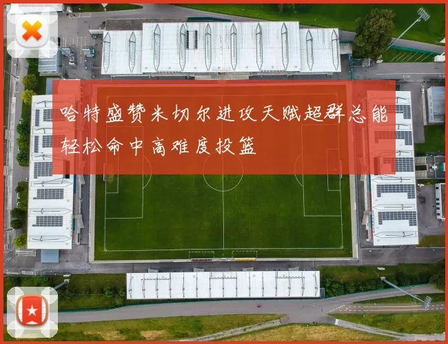 哈特盛赞米切尔进攻天赋超群总能轻松命中高难度投篮