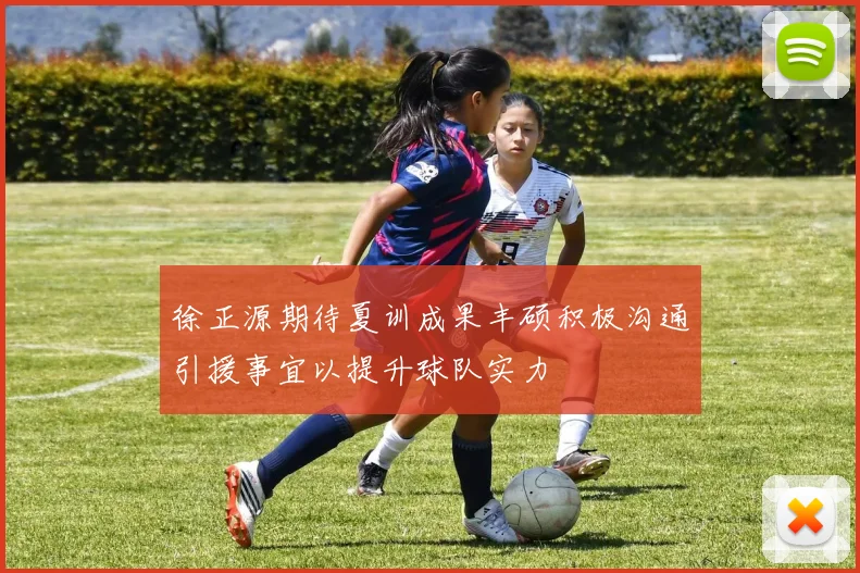 徐正源期待夏训成果丰硕积极沟通引援事宜以提升球队实力