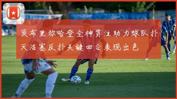 莫布里称哈登全神贯注助力球队扑灭活塞反扑关键回合表现出色