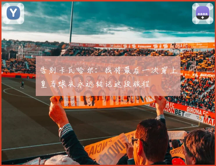 告别卡瓦哈尔：我将最后一次穿上皇马球衣永远铭记这段旅程