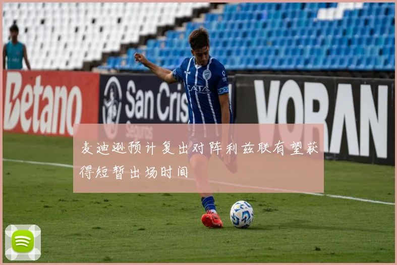麦迪逊预计复出对阵利兹联有望获得短暂出场时间