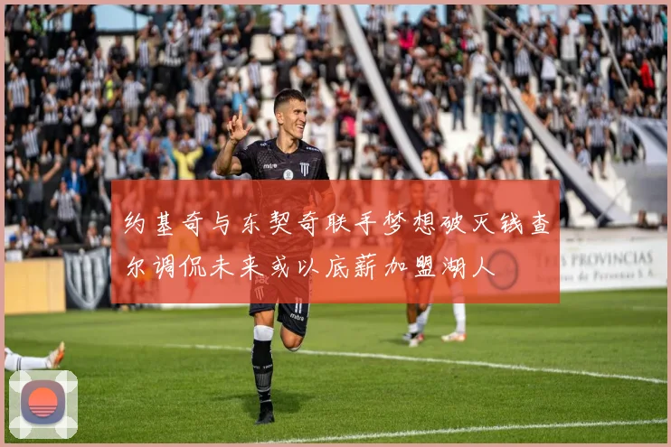 约基奇与东契奇联手梦想破灭钱查尔调侃未来或以底薪加盟湖人