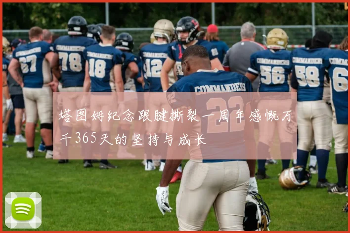 塔图姆纪念跟腱撕裂一周年感慨万千365天的坚持与成长