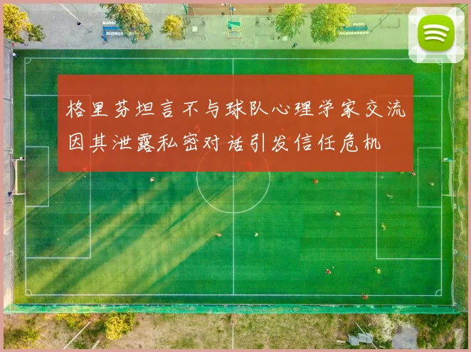 格里芬坦言不与球队心理学家交流因其泄露私密对话引发信任危机