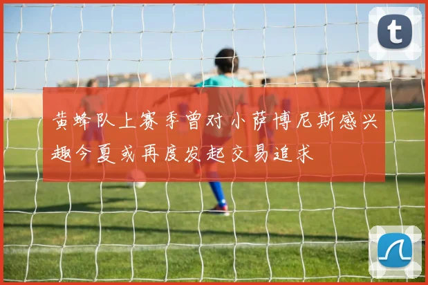 黄蜂队上赛季曾对小萨博尼斯感兴趣今夏或再度发起交易追求